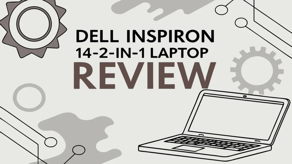 Dell Inspiron 14 2-in-1 Laptop Review: Is It Worth The Price?
